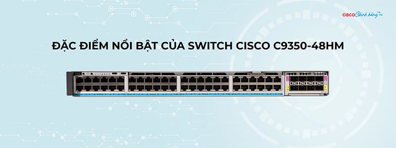 Đặc điểm nổi bật của Switch Cisco C9350-48HM