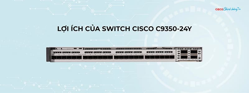 Lợi ích của Switch Cisco C9350-24Y